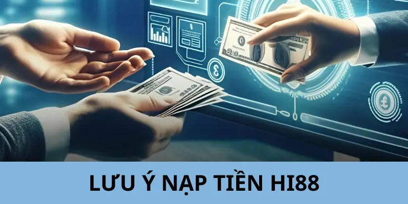 Những lưu ý sẽ giúp bạn được sai sót khi thực hiện nạp tiền Hi88